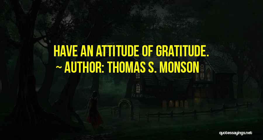 Thomas S. Monson Quotes: Have An Attitude Of Gratitude.