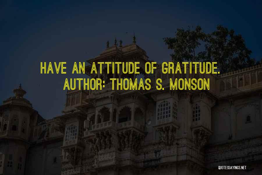 Thomas S. Monson Quotes: Have An Attitude Of Gratitude.
