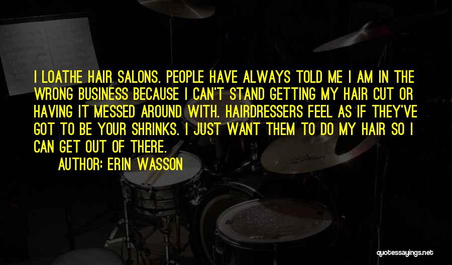 Erin Wasson Quotes: I Loathe Hair Salons. People Have Always Told Me I Am In The Wrong Business Because I Can't Stand Getting