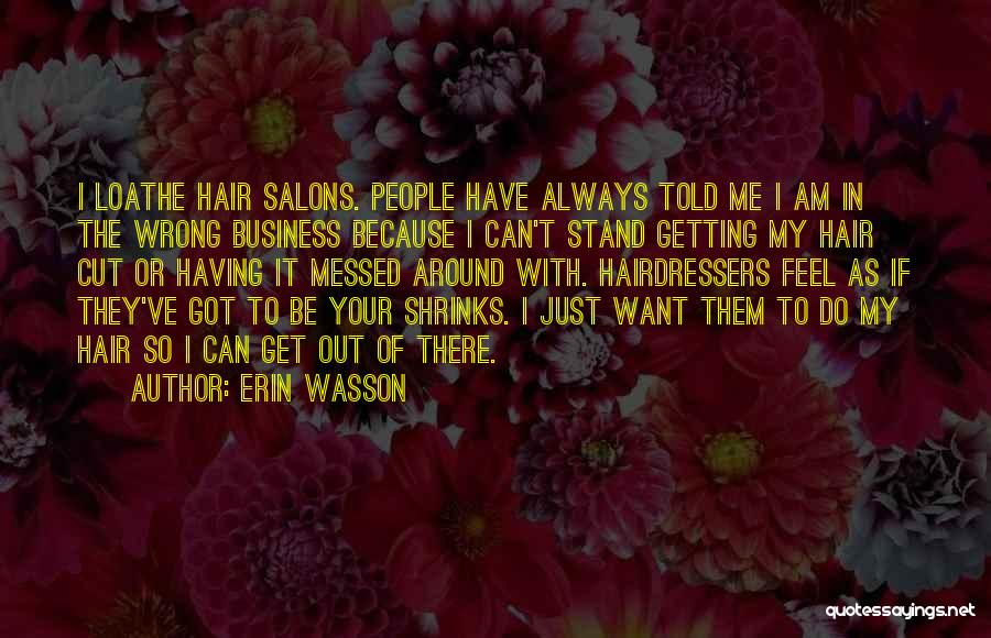 Erin Wasson Quotes: I Loathe Hair Salons. People Have Always Told Me I Am In The Wrong Business Because I Can't Stand Getting