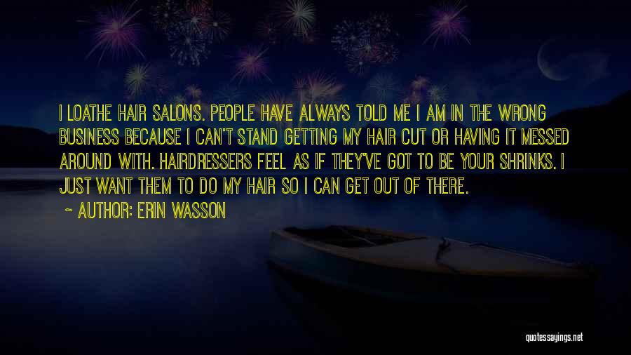 Erin Wasson Quotes: I Loathe Hair Salons. People Have Always Told Me I Am In The Wrong Business Because I Can't Stand Getting