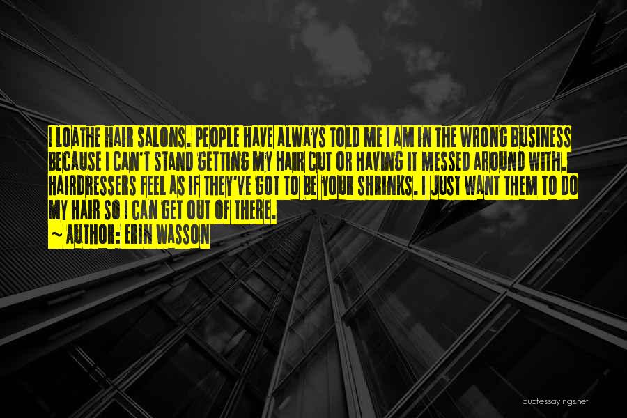 Erin Wasson Quotes: I Loathe Hair Salons. People Have Always Told Me I Am In The Wrong Business Because I Can't Stand Getting