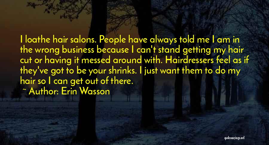 Erin Wasson Quotes: I Loathe Hair Salons. People Have Always Told Me I Am In The Wrong Business Because I Can't Stand Getting