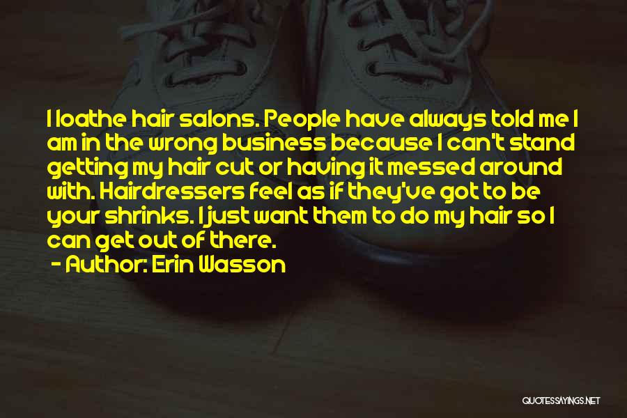 Erin Wasson Quotes: I Loathe Hair Salons. People Have Always Told Me I Am In The Wrong Business Because I Can't Stand Getting