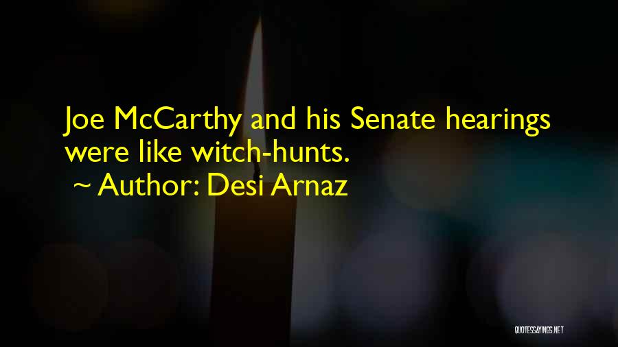 Desi Arnaz Quotes: Joe Mccarthy And His Senate Hearings Were Like Witch-hunts.