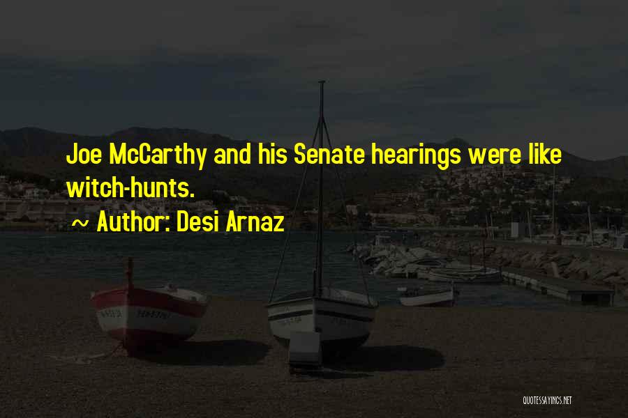 Desi Arnaz Quotes: Joe Mccarthy And His Senate Hearings Were Like Witch-hunts.