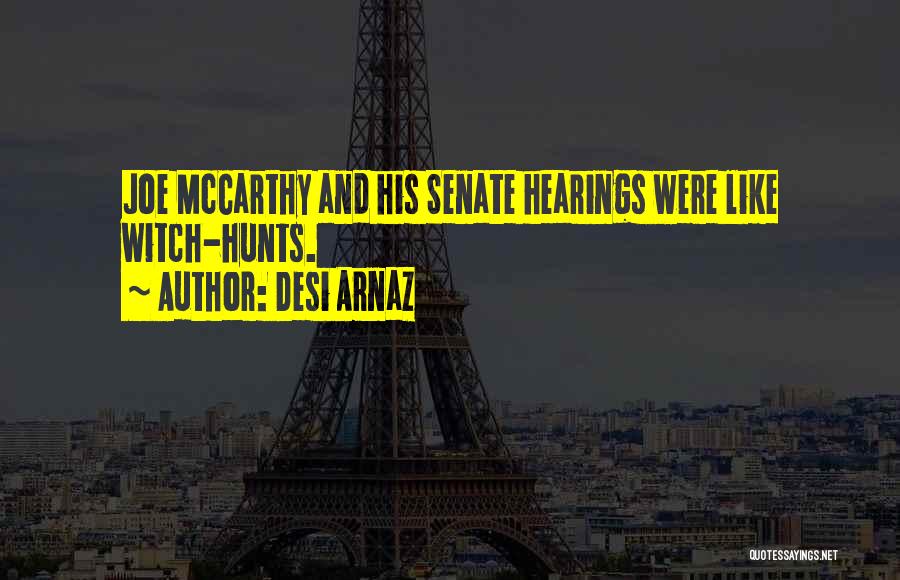 Desi Arnaz Quotes: Joe Mccarthy And His Senate Hearings Were Like Witch-hunts.