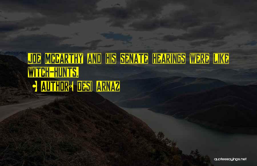 Desi Arnaz Quotes: Joe Mccarthy And His Senate Hearings Were Like Witch-hunts.