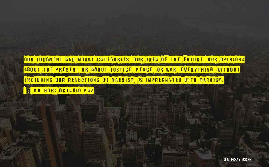 Octavio Paz Quotes: Our Judgment And Moral Categories, Our Idea Of The Future, Our Opinions About The Present Or About Justice, Peace, Or