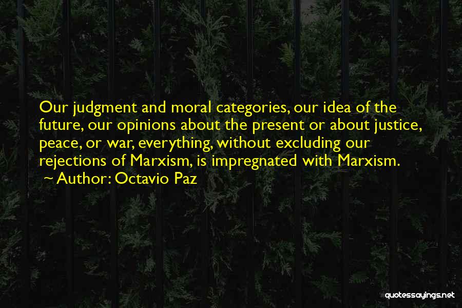 Octavio Paz Quotes: Our Judgment And Moral Categories, Our Idea Of The Future, Our Opinions About The Present Or About Justice, Peace, Or