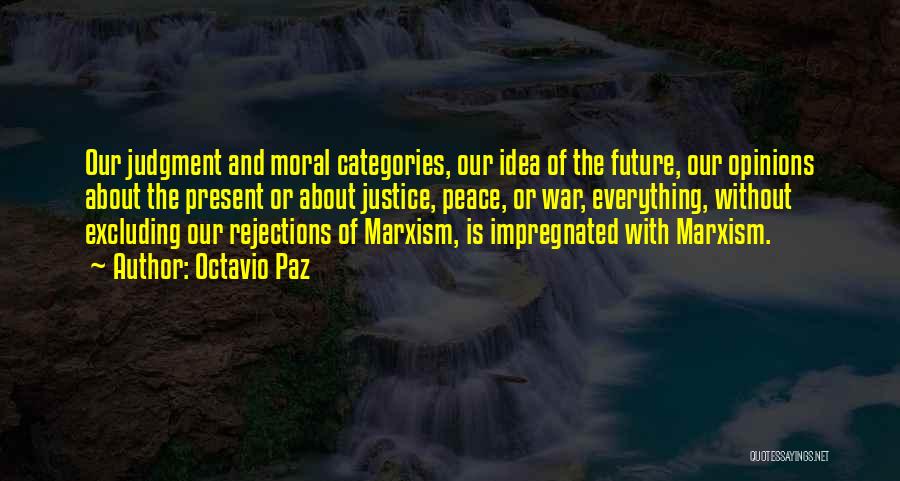 Octavio Paz Quotes: Our Judgment And Moral Categories, Our Idea Of The Future, Our Opinions About The Present Or About Justice, Peace, Or