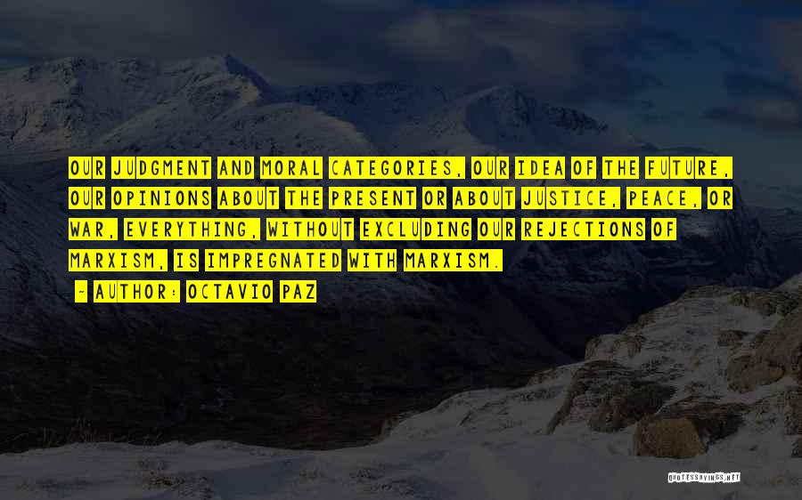 Octavio Paz Quotes: Our Judgment And Moral Categories, Our Idea Of The Future, Our Opinions About The Present Or About Justice, Peace, Or