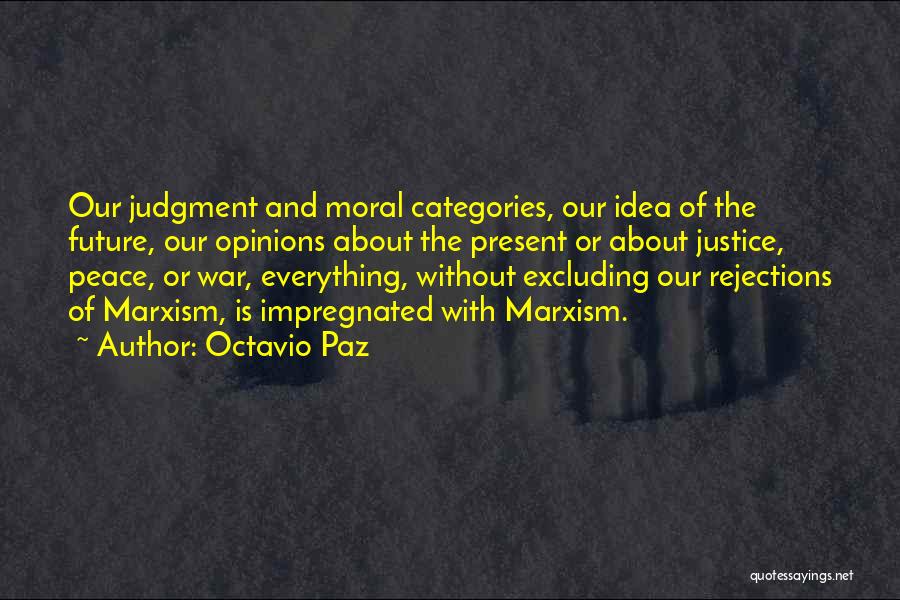 Octavio Paz Quotes: Our Judgment And Moral Categories, Our Idea Of The Future, Our Opinions About The Present Or About Justice, Peace, Or