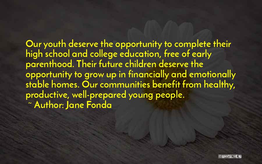 Jane Fonda Quotes: Our Youth Deserve The Opportunity To Complete Their High School And College Education, Free Of Early Parenthood. Their Future Children