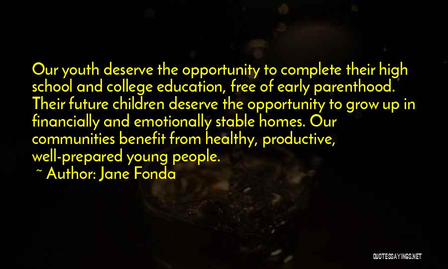 Jane Fonda Quotes: Our Youth Deserve The Opportunity To Complete Their High School And College Education, Free Of Early Parenthood. Their Future Children