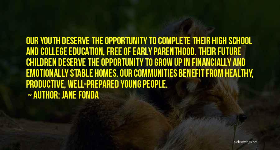 Jane Fonda Quotes: Our Youth Deserve The Opportunity To Complete Their High School And College Education, Free Of Early Parenthood. Their Future Children