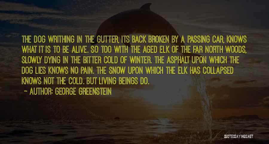 George Greenstein Quotes: The Dog Writhing In The Gutter, Its Back Broken By A Passing Car, Knows What It Is To Be Alive.