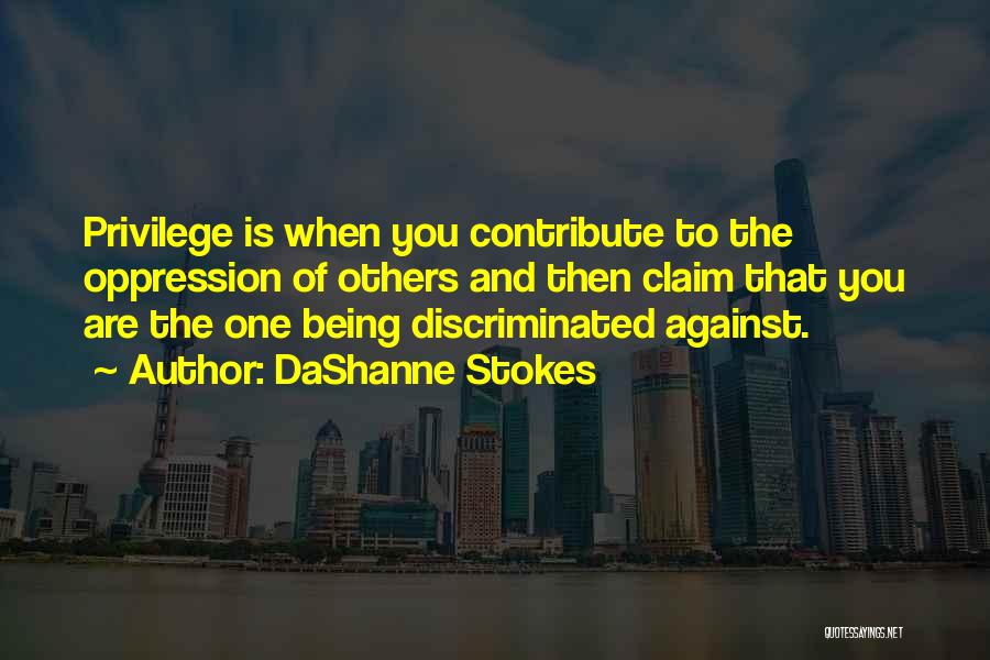 DaShanne Stokes Quotes: Privilege Is When You Contribute To The Oppression Of Others And Then Claim That You Are The One Being Discriminated