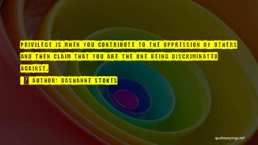 DaShanne Stokes Quotes: Privilege Is When You Contribute To The Oppression Of Others And Then Claim That You Are The One Being Discriminated