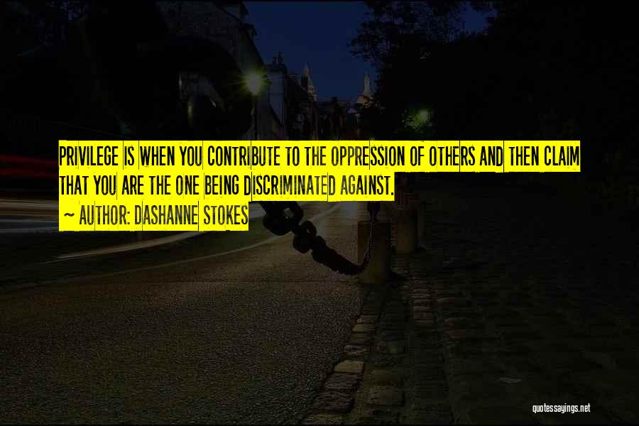 DaShanne Stokes Quotes: Privilege Is When You Contribute To The Oppression Of Others And Then Claim That You Are The One Being Discriminated