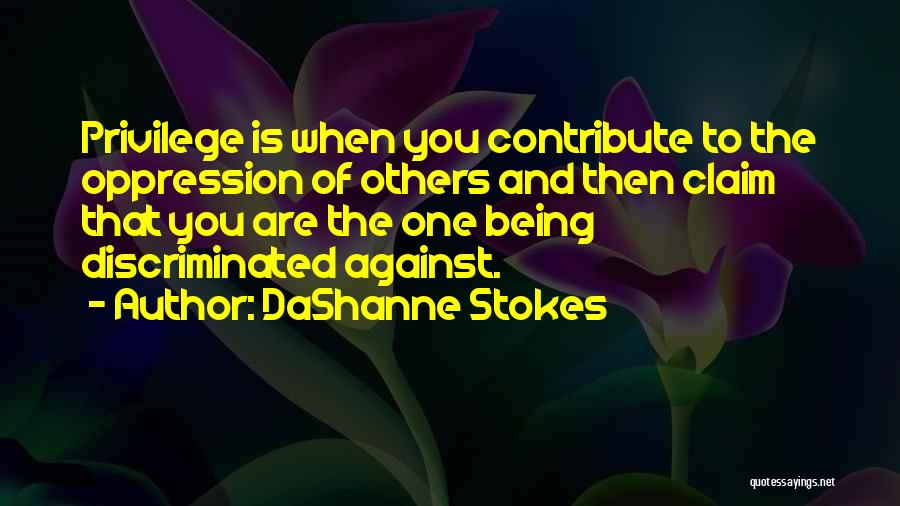 DaShanne Stokes Quotes: Privilege Is When You Contribute To The Oppression Of Others And Then Claim That You Are The One Being Discriminated