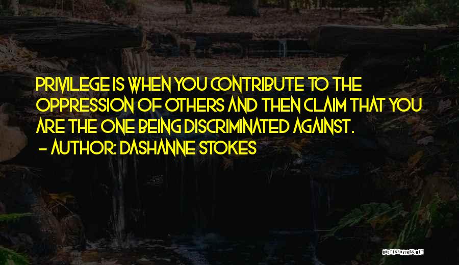 DaShanne Stokes Quotes: Privilege Is When You Contribute To The Oppression Of Others And Then Claim That You Are The One Being Discriminated