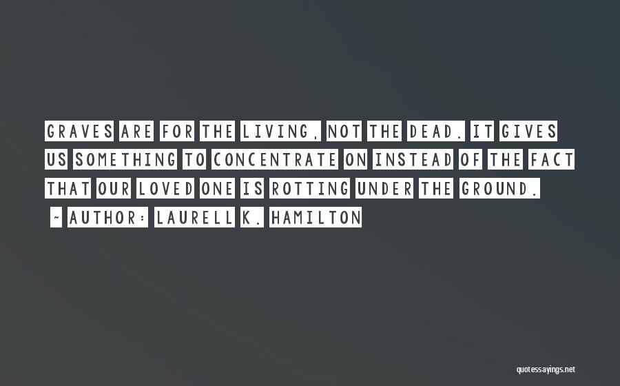 Laurell K. Hamilton Quotes: Graves Are For The Living, Not The Dead. It Gives Us Something To Concentrate On Instead Of The Fact That