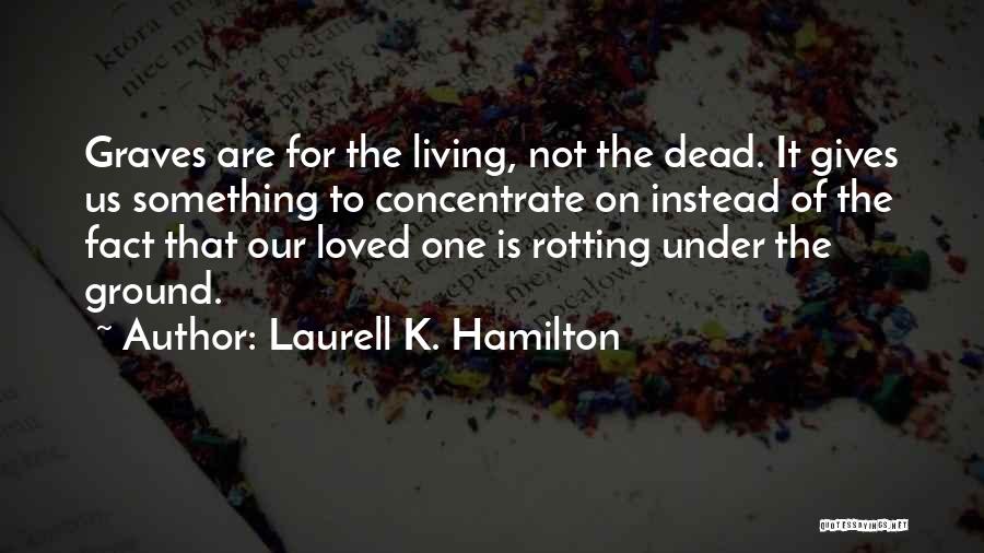 Laurell K. Hamilton Quotes: Graves Are For The Living, Not The Dead. It Gives Us Something To Concentrate On Instead Of The Fact That
