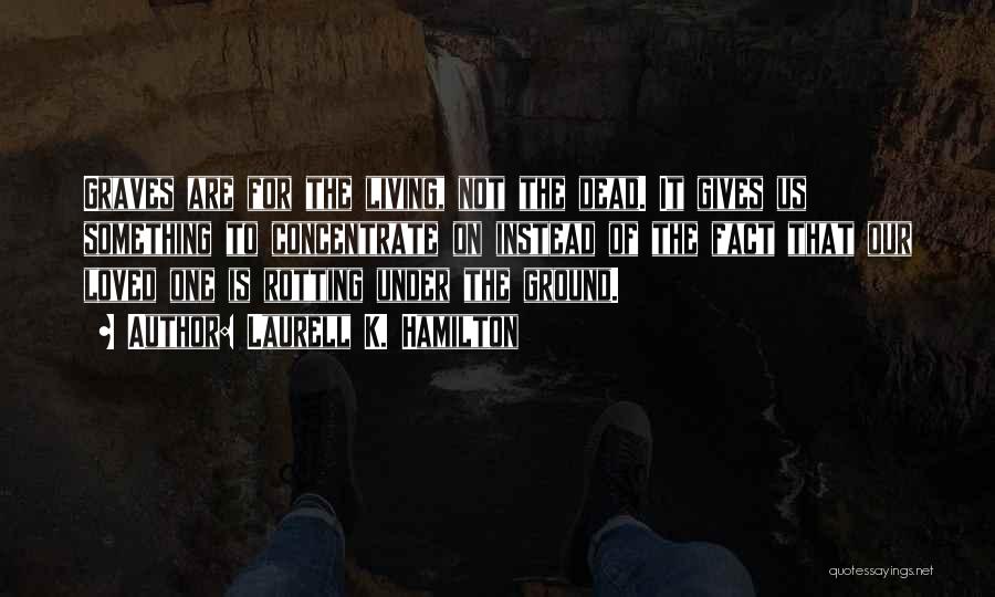 Laurell K. Hamilton Quotes: Graves Are For The Living, Not The Dead. It Gives Us Something To Concentrate On Instead Of The Fact That