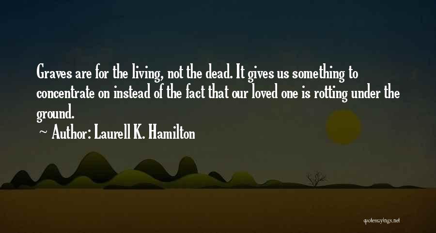 Laurell K. Hamilton Quotes: Graves Are For The Living, Not The Dead. It Gives Us Something To Concentrate On Instead Of The Fact That