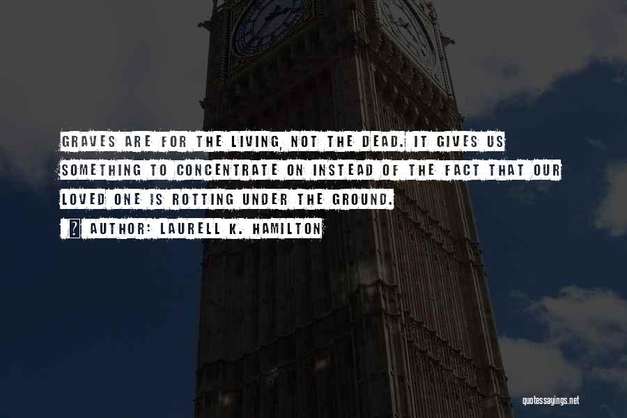 Laurell K. Hamilton Quotes: Graves Are For The Living, Not The Dead. It Gives Us Something To Concentrate On Instead Of The Fact That