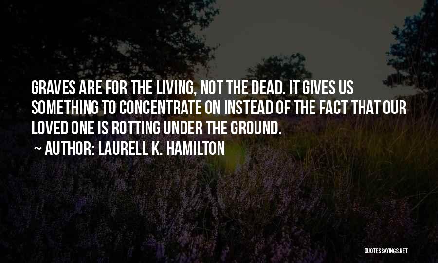 Laurell K. Hamilton Quotes: Graves Are For The Living, Not The Dead. It Gives Us Something To Concentrate On Instead Of The Fact That