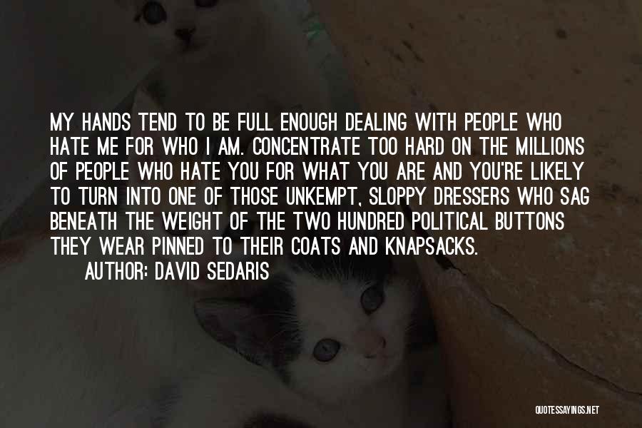 David Sedaris Quotes: My Hands Tend To Be Full Enough Dealing With People Who Hate Me For Who I Am. Concentrate Too Hard