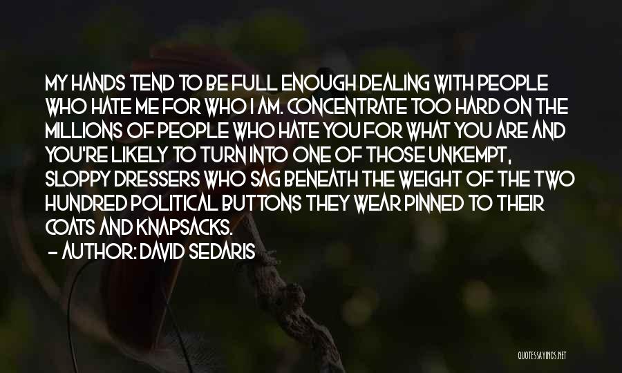 David Sedaris Quotes: My Hands Tend To Be Full Enough Dealing With People Who Hate Me For Who I Am. Concentrate Too Hard