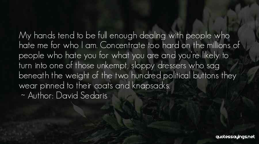 David Sedaris Quotes: My Hands Tend To Be Full Enough Dealing With People Who Hate Me For Who I Am. Concentrate Too Hard