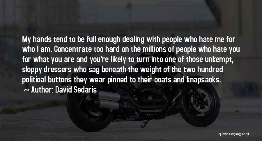 David Sedaris Quotes: My Hands Tend To Be Full Enough Dealing With People Who Hate Me For Who I Am. Concentrate Too Hard