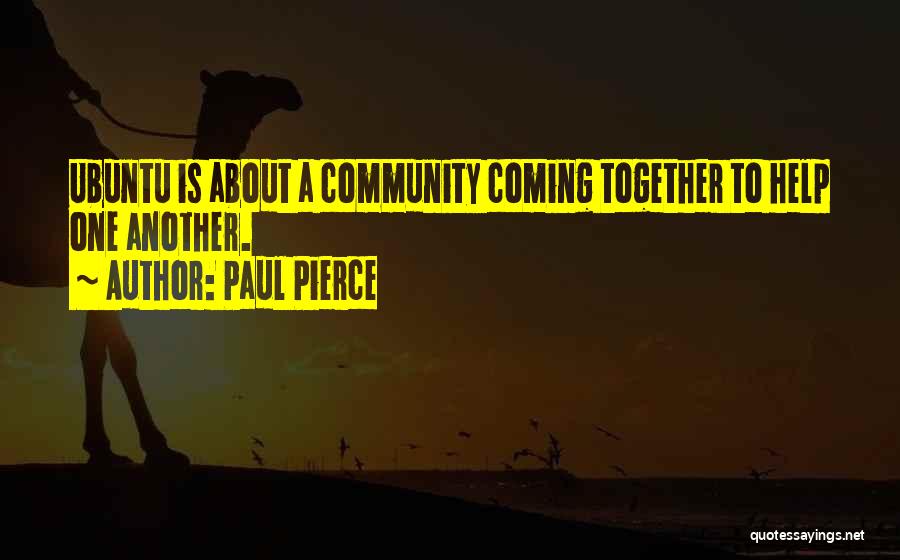 Paul Pierce Quotes: Ubuntu Is About A Community Coming Together To Help One Another.