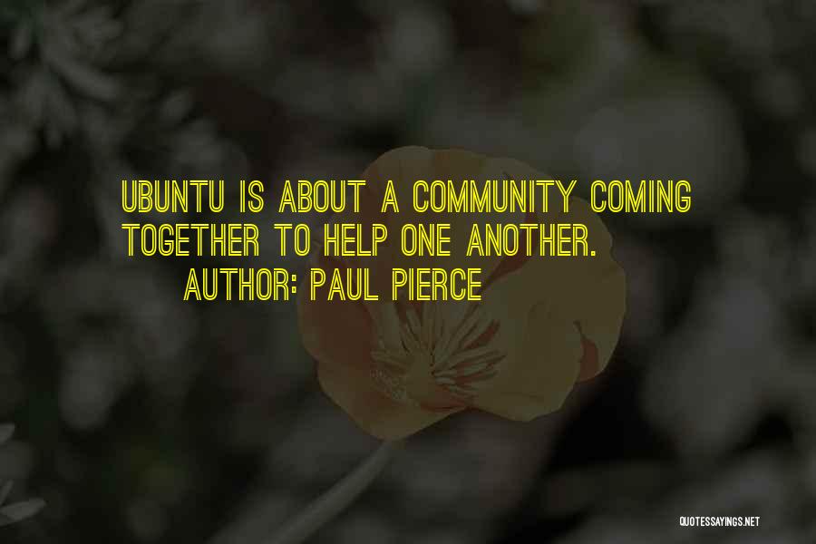 Paul Pierce Quotes: Ubuntu Is About A Community Coming Together To Help One Another.