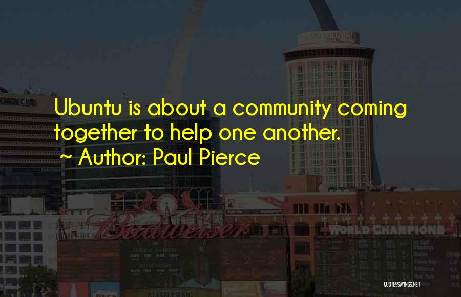 Paul Pierce Quotes: Ubuntu Is About A Community Coming Together To Help One Another.