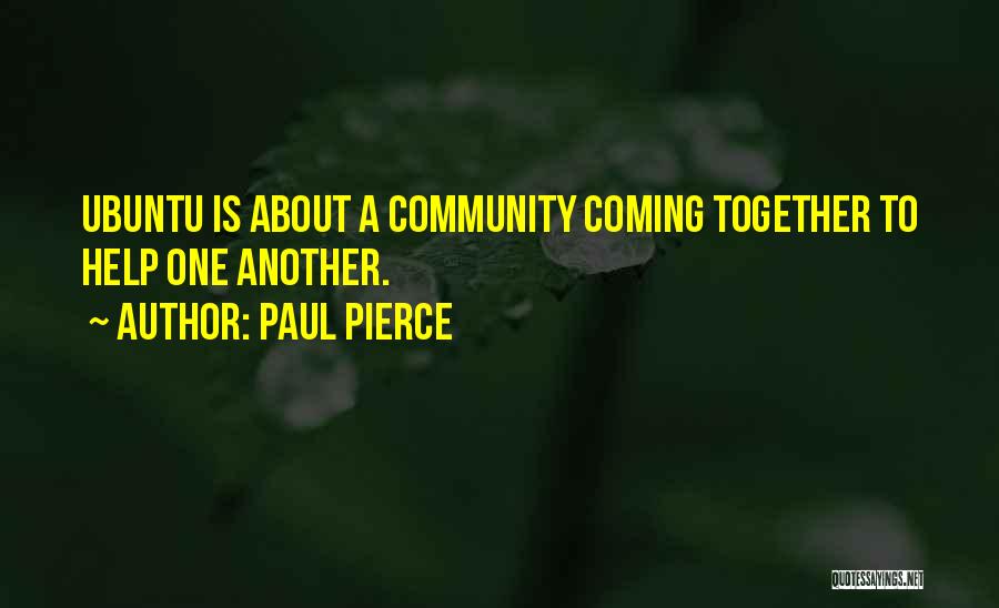 Paul Pierce Quotes: Ubuntu Is About A Community Coming Together To Help One Another.