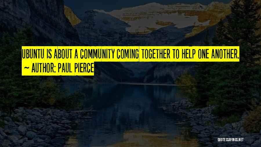 Paul Pierce Quotes: Ubuntu Is About A Community Coming Together To Help One Another.