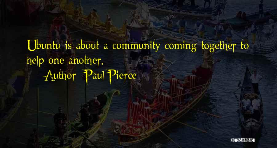 Paul Pierce Quotes: Ubuntu Is About A Community Coming Together To Help One Another.