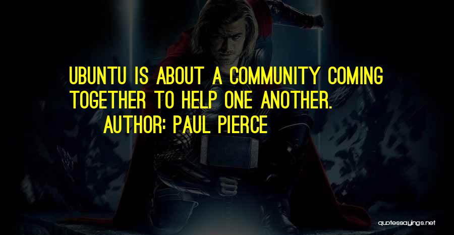 Paul Pierce Quotes: Ubuntu Is About A Community Coming Together To Help One Another.