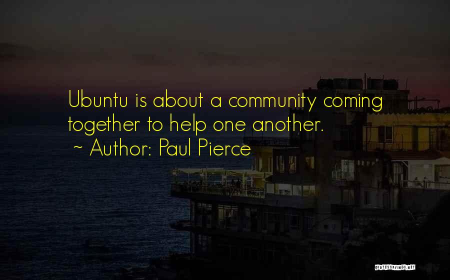 Paul Pierce Quotes: Ubuntu Is About A Community Coming Together To Help One Another.