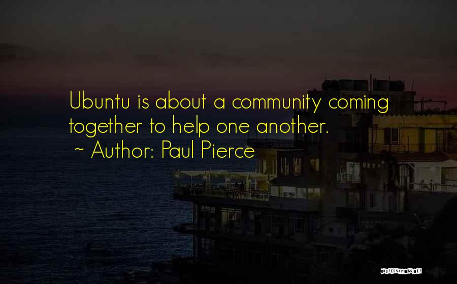 Paul Pierce Quotes: Ubuntu Is About A Community Coming Together To Help One Another.