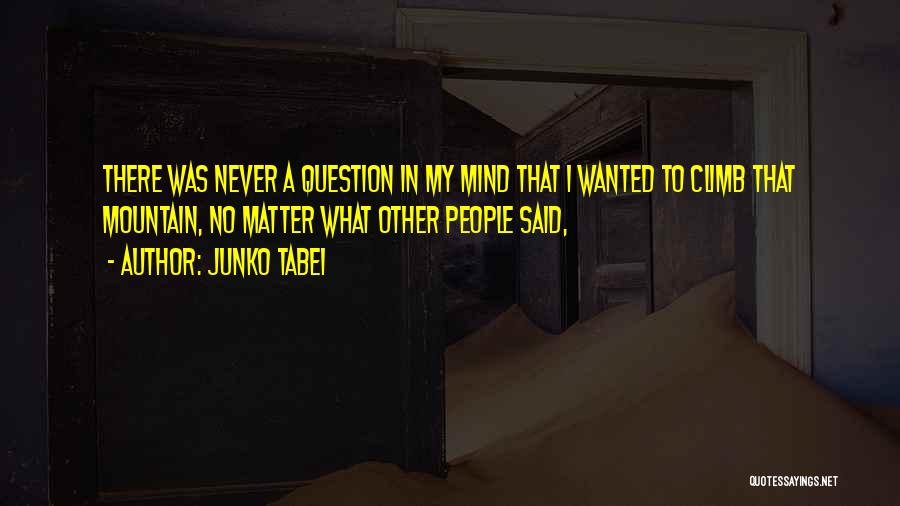 Junko Tabei Quotes: There Was Never A Question In My Mind That I Wanted To Climb That Mountain, No Matter What Other People