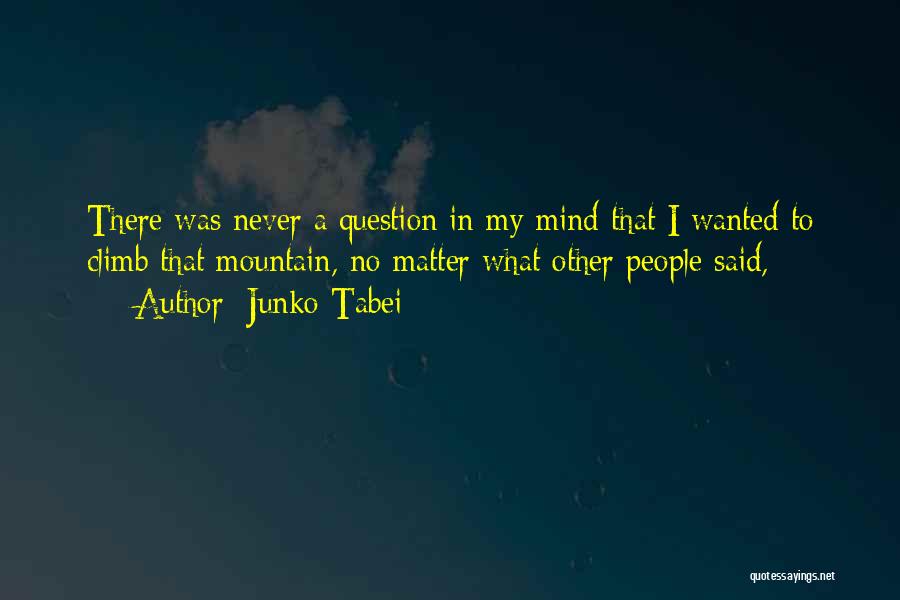 Junko Tabei Quotes: There Was Never A Question In My Mind That I Wanted To Climb That Mountain, No Matter What Other People