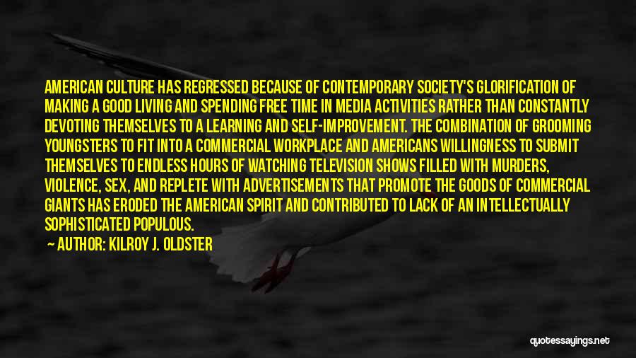 Kilroy J. Oldster Quotes: American Culture Has Regressed Because Of Contemporary Society's Glorification Of Making A Good Living And Spending Free Time In Media