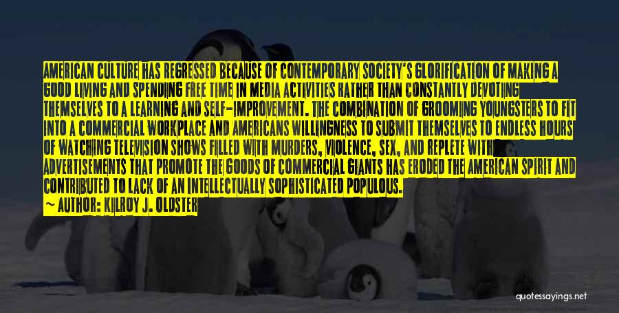 Kilroy J. Oldster Quotes: American Culture Has Regressed Because Of Contemporary Society's Glorification Of Making A Good Living And Spending Free Time In Media