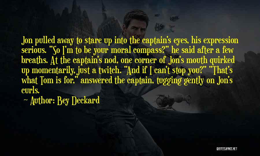 Bey Deckard Quotes: Jon Pulled Away To Stare Up Into The Captain's Eyes, His Expression Serious. So I'm To Be Your Moral Compass?